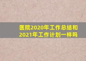 医院2020年工作总结和2021年工作计划一样吗