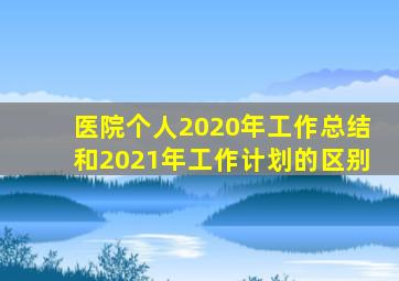 医院个人2020年工作总结和2021年工作计划的区别