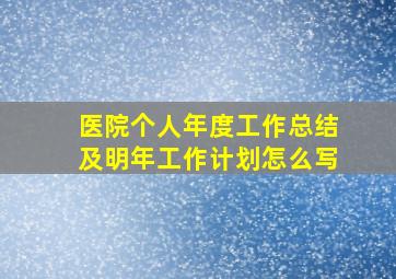 医院个人年度工作总结及明年工作计划怎么写