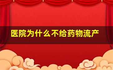 医院为什么不给药物流产