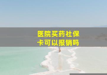 医院买药社保卡可以报销吗