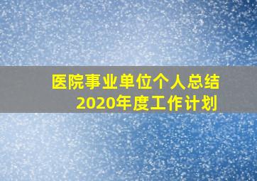 医院事业单位个人总结2020年度工作计划