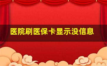 医院刷医保卡显示没信息