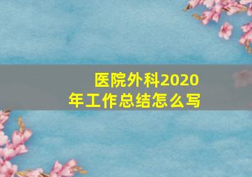 医院外科2020年工作总结怎么写