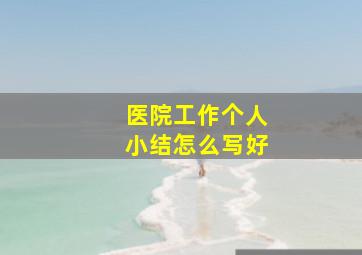 医院工作个人小结怎么写好