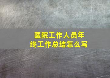 医院工作人员年终工作总结怎么写