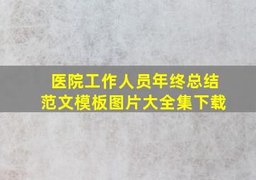 医院工作人员年终总结范文模板图片大全集下载