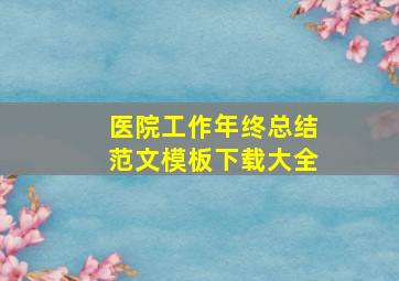 医院工作年终总结范文模板下载大全