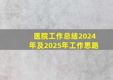 医院工作总结2024年及2025年工作思路