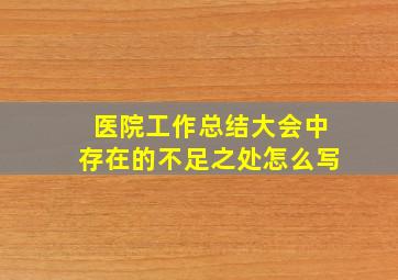 医院工作总结大会中存在的不足之处怎么写