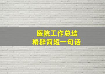 医院工作总结精辟简短一句话