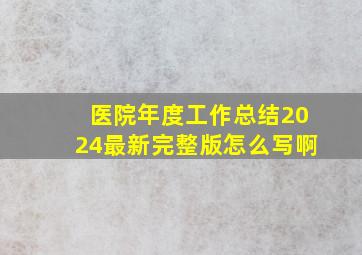 医院年度工作总结2024最新完整版怎么写啊