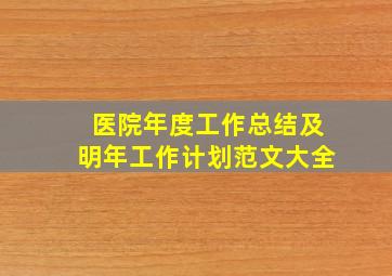 医院年度工作总结及明年工作计划范文大全