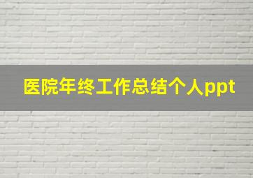 医院年终工作总结个人ppt