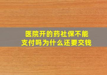 医院开的药社保不能支付吗为什么还要交钱