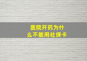 医院开药为什么不能用社保卡