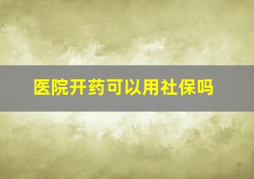 医院开药可以用社保吗