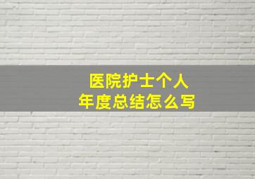 医院护士个人年度总结怎么写