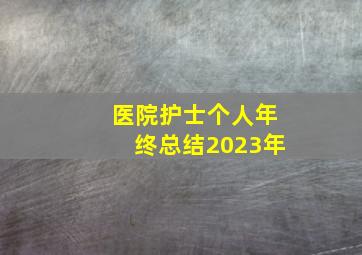 医院护士个人年终总结2023年