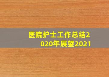 医院护士工作总结2020年展望2021