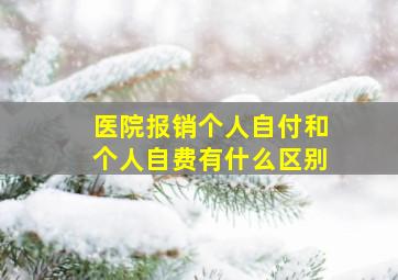 医院报销个人自付和个人自费有什么区别