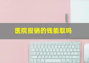 医院报销的钱能取吗