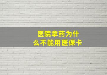 医院拿药为什么不能用医保卡