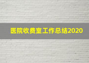 医院收费室工作总结2020