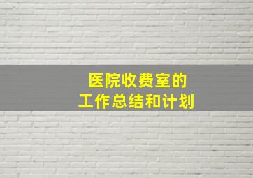 医院收费室的工作总结和计划