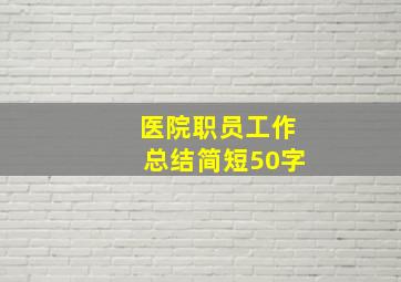 医院职员工作总结简短50字