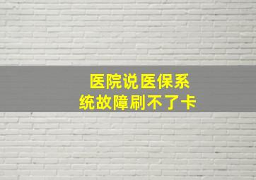 医院说医保系统故障刷不了卡