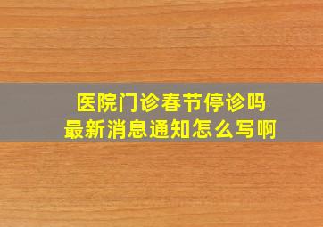 医院门诊春节停诊吗最新消息通知怎么写啊