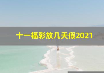 十一福彩放几天假2021