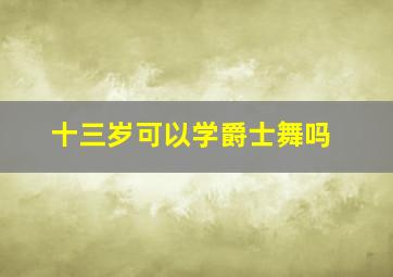 十三岁可以学爵士舞吗