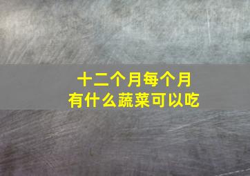 十二个月每个月有什么蔬菜可以吃