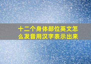 十二个身体部位英文怎么发音用汉字表示出来