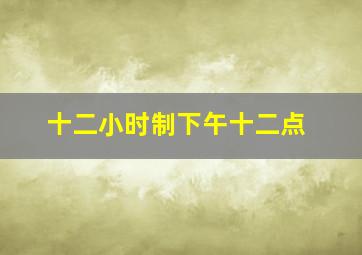 十二小时制下午十二点