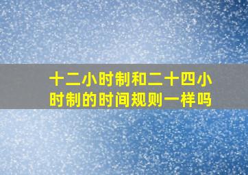 十二小时制和二十四小时制的时间规则一样吗