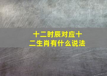 十二时辰对应十二生肖有什么说法