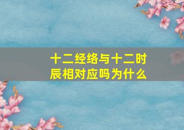 十二经络与十二时辰相对应吗为什么