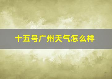 十五号广州天气怎么样