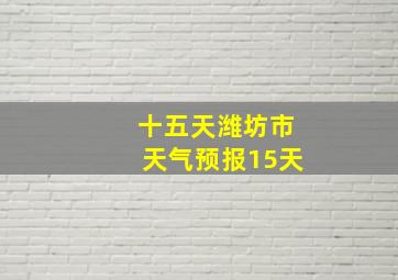 十五天潍坊市天气预报15天