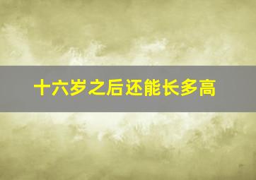 十六岁之后还能长多高