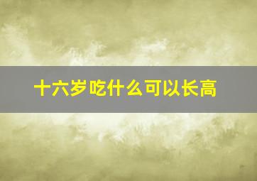 十六岁吃什么可以长高