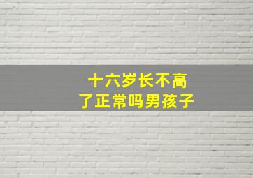 十六岁长不高了正常吗男孩子