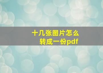 十几张图片怎么转成一份pdf