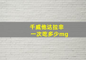 千威他达拉非一次吃多少mg