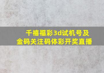 千禧福彩3d试机号及金码关注码体彩开奖直播