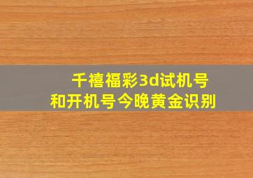 千禧福彩3d试机号和开机号今晚黄金识别