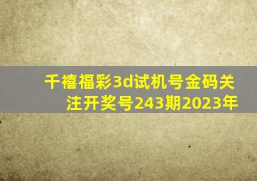 千禧福彩3d试机号金码关注开奖号243期2023年